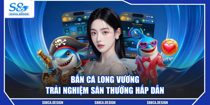 Bắn Cá Long Vương - Trải Nghiệm Săn Thưởng Hấp Dẫn