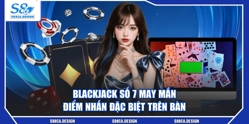 Blackjack Số 7 May Mắn - Điểm Nhấn Đặc Biệt Trên Bàn