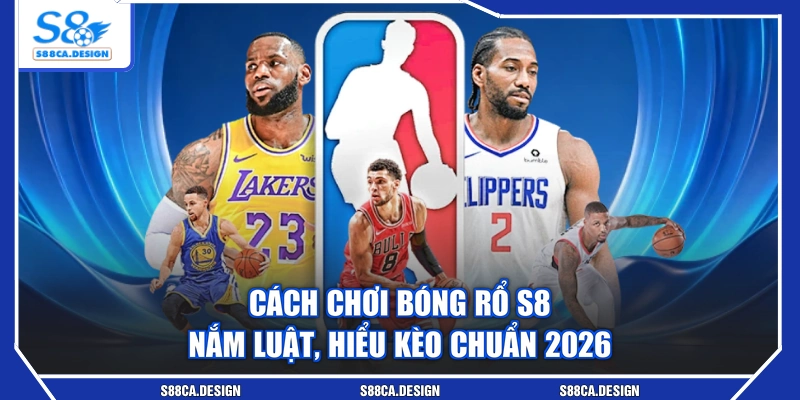 Cách Chơi Bóng Rổ S8 - Nắm Luật, Hiểu Kèo Chuẩn 2026