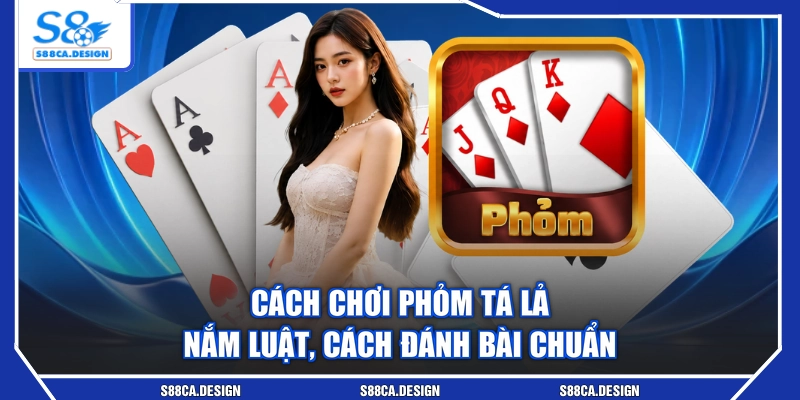 Cách Chơi Phỏm Tá Lả - Nắm Luật, Cách Đánh Bài Chuẩn