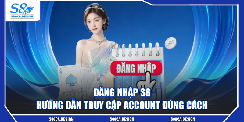 Đăng Nhập S8 - Hướng Dẫn Truy Cập Account Đúng Cách