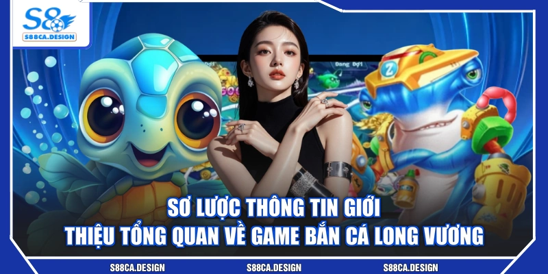 Sơ lược thông tin giới thiệu tổng quan về game Bắn Cá Long Vương