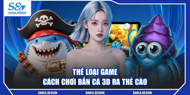 Thể loại game cách chơi bắn cá 3D ra thẻ cào