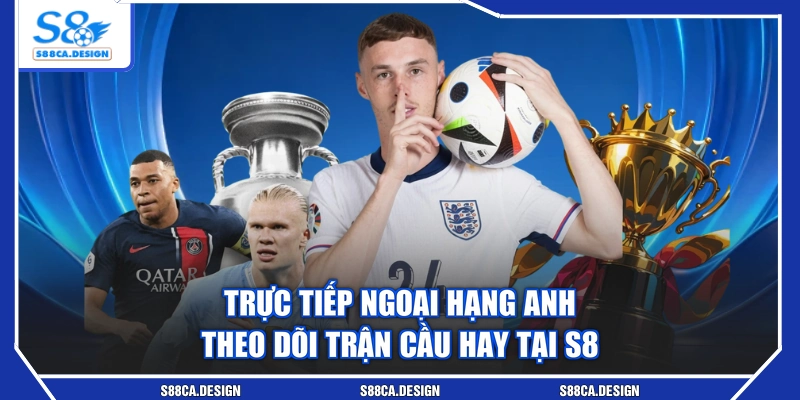 Trực Tiếp Ngoại Hạng Anh - Theo Dõi Trận Cầu Hay Tại S8